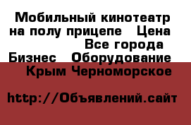 Мобильный кинотеатр на полу прицепе › Цена ­ 1 000 000 - Все города Бизнес » Оборудование   . Крым,Черноморское